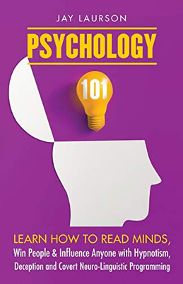 Psychology 101 : Learn How to Read Minds, Win People & Influence Anyone with Hypnotism, Deception and Covert Neuro-Linguistic Programming