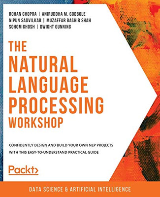 The Natural Language Processing Workshop : Confidently Design and Build Your Own NLP Projects with this Easy-to-understand Practical Guide