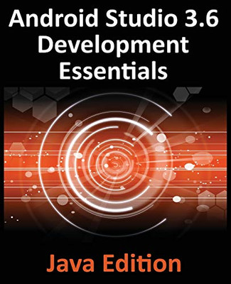 Android Studio 3.6 Development Essentials - Java Edition : Developing Android 9 (Q) Apps Using Android Studio 3.5, Java and Android Jetpack