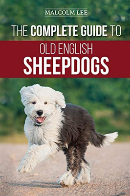 The Complete Guide to Old English Sheepdogs : Finding, Selecting, Raising, Feeding, Training, and Loving Your New OES Puppy - 9781952069949