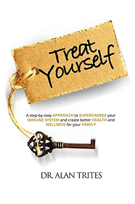 Treat Yourself : A Step-By-Step Approach to Supercharge Your Immune System and Create and Create Better Health and Wellness for Your Family