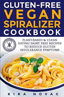 Gluten-Free Vegan Spiralizer Cookbook : Plant-Based & Clean Eating Dairy Free Recipes to Reduce Gluten Intolerance Symptoms - 9781800950450