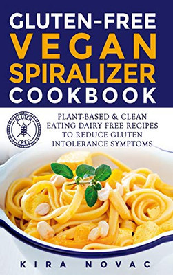 Gluten-Free Vegan Spiralizer Cookbook : Plant-Based & Clean Eating Dairy Free Recipes to Reduce Gluten Intolerance Symptoms - 9781800950443