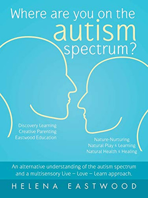 Where Are You on the Autism Spectrum? : An Alternative Understanding of the Autism Spectrum and a Multisensory Live - Love - Learn Approach.