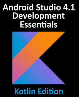 Android Studio 4.1 Development Essentials - Kotlin Edition : Developing Android 11 Apps Using Android Studio 4.1, Kotlin and Android Jetpack