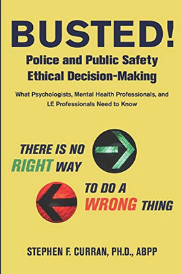 Busted! Police and Public Safety Ethical Decision-Making : What Psychologists, Mental Health Professionals and LE Professionals Need to Know