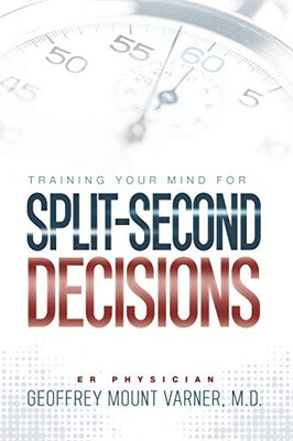 Training Your Mind for Split-Second Decisions : How One ER Doctor Shares His Strategy That Teaches Great Leaders to Make Excellent Decisions