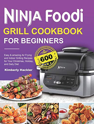 Ninja Foodi Grill Cookbook for Beginners : Easy & Amazing Air Frying and Indoor Grilling Recipes for Your Christmas, Holiday, and Daily Diet