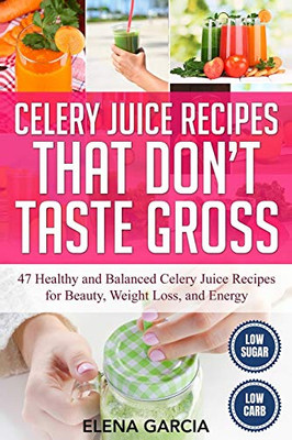 Celery Juice Recipes That Don't Taste Gross : 47 Healthy and Balanced Celery Juice Recipes for Beauty, Weight Loss and Energy - 9781913857448