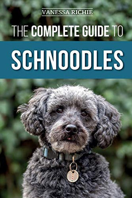 The Complete Guide to Schnoodles : Selecting, Training, Feeding, Exercising, Socializing, and Loving Your New Schnoodle Puppy - 9781952069857