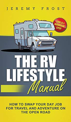 The RV Lifestyle Manual : Living as a Boondocking Expert - How to Swap Your Day Job for Travel and Adventure on the Open Road - 9781952395307