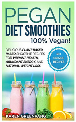 Pegan Diet Smoothies : 100% VEGAN!: Delicious Plant-Based Paleo Smoothie Recipes for Vibrant Health, Abundant Energy, and Natural Weight Loss
