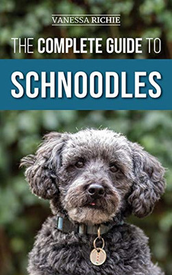 The Complete Guide to Schnoodles : Selecting, Training, Feeding, Exercising, Socializing, and Loving Your New Schnoodle Puppy - 9781952069895