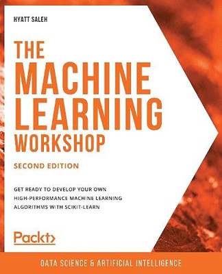 The Machine Learning Workshop - Second Edition : Get Ready to Develop Your Own High-performance Machine Learning Algorithms with Scikit-learn