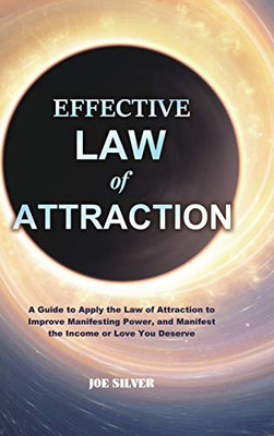 Effective Law of Attraction : A Guide to Apply the Law of Attraction to Improve Manifesting Power, and Manifest the Income Or Love You Deserve
