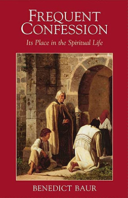Frequent Confession : Its Place in the Spiritual Life : Instructions and Considerations for the Frequent Reception of the Sacrament of Penance