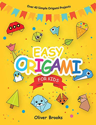 Easy Origami for Kids : Over 40 Origami Instructions For Beginners. Simple Flowers, Cats, Dogs, Dinosaurs, Birds, Toys and Much More for Kids!