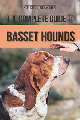 The Complete Guide to Basset Hounds : Choosing, Raising, Feeding, Training, Exercising, and Loving Your New Basset Hound Puppy - 9781952069840