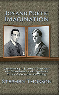 Joy and Poetic Imagination : Understanding C. S. Lewis's Great War with Owen Barfield and Its Significance for Lewis's Conversion and Writings