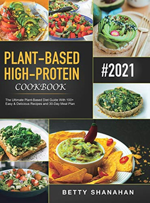 Plant-Based High-Protein Cookbook : The Ultimate Plant-Based Diet Guide With 100+ Easy & Delicious Recipes and 30-Day Meal Plan - 9781801210577
