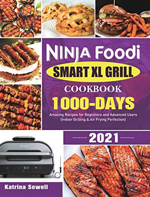 Ninja Foodi Smart XL Grill Cookbook 2021 : 1000-Days Amazing Recipes for Beginners and Advanced Users (Indoor Grilling & Air Frying Perfection)