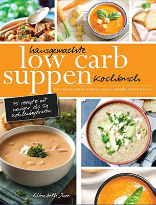 Hausgemachte Low Carb Suppen Kochbuch : Fettverbrennende & köstliche Suppen, Eintöpfe, Brühen & Brote. Low Carb Komfortmahlzeiten für die Seele