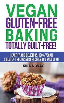 Vegan Gluten-Free Baking : Totally Guilt-Free!: Healthy and Delicious, 100% Vegan and Gluten-Free Dessert Recipes You Will Love - 9781800950351