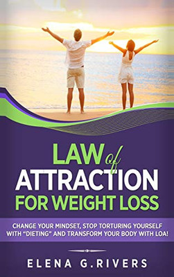 Law of Attraction for Weight Loss : Change Your Relationship with Food, Stop Torturing Yourself with "Dieting" and Transform Your Body with LOA!