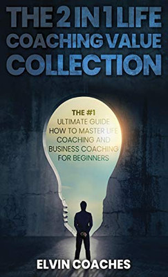 The 2 in 1 Life Coaching Value Collection : The #1 Ultimate Guide How to Master Life Coaching and Business Coaching for Beginners - 9781838259242