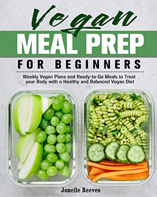 Vegan Meal Prep for Beginners: Weekly Vegan Plans and Ready-to-Go Meals to Treat Your Body with a Healthy and Balanced Vegan Diet - 9781913982089