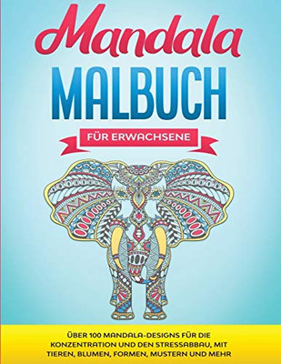 Mandala Malbuch für Erwachsene : Über 100 Mandala-Designs für die Konzentration und den Stressabbau, mit Tieren, Blumen, Formen, Mustern und mehr