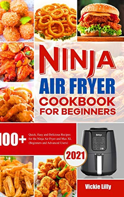 Ninja Air Fryer Cookbook for Beginners : 100+ Quick, Easy and Delicious Recipes for the Ninja Air Fryer and Max XL (Beginners and Advanced Users)