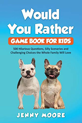 Would You Rather Game Book for Kids : 500 Hilarious Questions, Silly Scenarios and Challenging Choices the Whole Family Will Love - 9781952395017