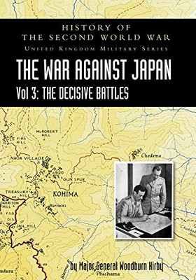 History of the Second World War : UNITED KINGDOM MILITARY SERIES: OFFICIAL CAMPAIGN HISTORY: THE WAR AGAINST JAPAN VOLUME 3: The Decisive Battles