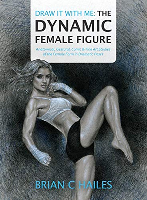 Draw It With Me - The Dynamic Female Figure : Anatomical, Gestural, Comic & Fine Art Studies of the Female Form in Dramatic Poses - 9781951374013