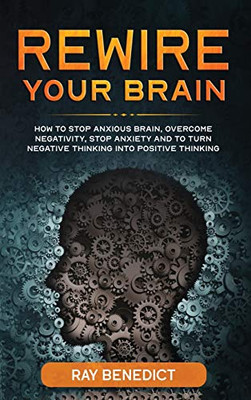 Rewire Your Brain : How to Stop Anxious Brain, Overcome Negativity, Stop Anxiety and Turn Negative Thinking Into Positive Thinking - 9781838285142