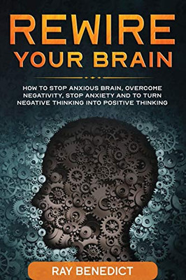 Rewire Your Brain : How to Stop Anxious Brain, Overcome Negativity, Stop Anxiety and Turn Negative Thinking Into Positive Thinking - 9781838240677