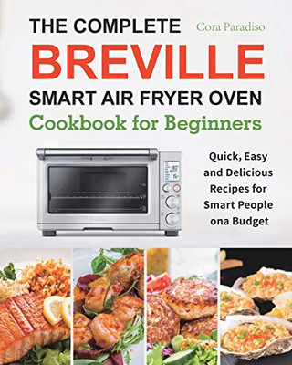 The Complete Breville Smart Air Fryer Oven Cookbook for Beginners : Quick, Easy and Delicious Recipes for Smart People on a Budget - 9781801210485