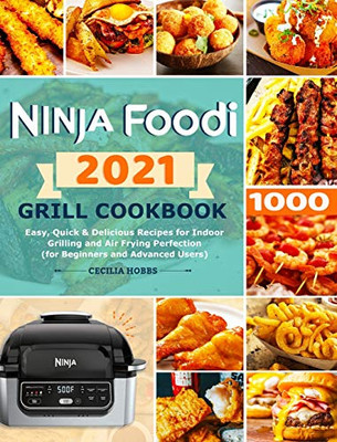 Ninja Foodi Grill Cookbook 2021 : Easy, Quick & Delicious Recipes for Indoor Grilling and Air Frying Perfection (for Beginners and Advanced Users)