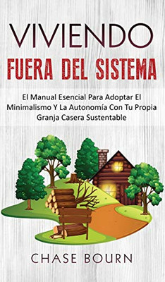 Viviendo Fuera Del Sistema : El Manual Esencial Para Adoptar El Minimalismo Y la Autonomía Con Tu Propia Granja Casera Sustentable - 9781952395086