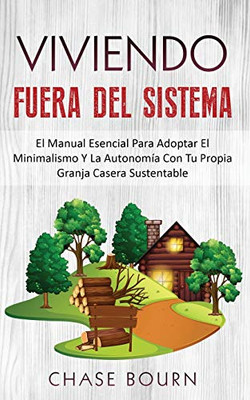 Viviendo Fuera Del Sistema : El Manual Esencial Para Adoptar El Minimalismo Y La Autonomía Con Tu Propia Granja Casera Sustentable - 9781952395093