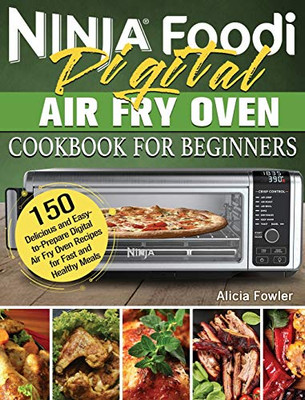 Ninja Foodi Digital Air Fry Oven Cookbook for Beginners : 150 Delicious and Easy-to-Prepare Digital Air Fry Oven Recipes for Fast and Healthy Meals