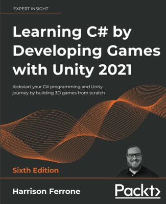 Learning C# by Developing Games with Unity 2021 - Sixth Edition : Kickstart Your C# Programming and Unity Journey by Building 3D Games from Scratch