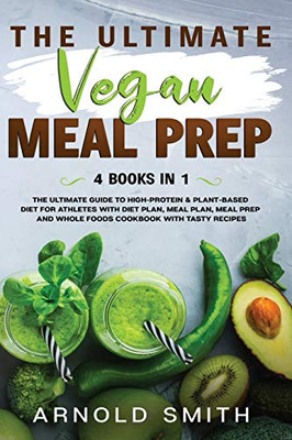The Ultimate Vegan Meal Prep: The Ultimate Guide to High-Protein & Plant-Based Diet For Athletes With Diet Plan, Meal Plan, Meal Prep And Whole Food
