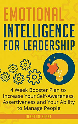 Emotional Intelligence for Leadership : 4 Week Booster Plan to Increase Your Self-Awareness, Assertiveness and Your Ability to Manage People at Work Emotional Intelligence for Leadership : 4 Week Booster Plan to Increase Your Self-Awareness, Assertiveness and Your Ability to Manage People at Work