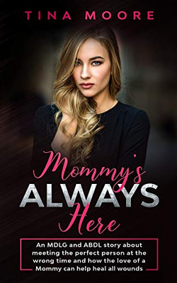 Mommy's Always Here : An MDLG and ABDL Story about Meeting the Perfect Person at the Wrong Time and How the Love of a Mommy Can Help Heal All Wounds