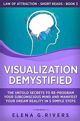 Visualization Demystified : The Untold Secrets to Re-Program Your Subconscious Mind and Manifest Your Dream Reality in 5 Simple Steps - 9781800950542