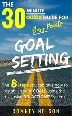 Goal Setting - The 30 Minute Quick Guide For Busy People : The 8 Steps You Can Take Now to Establish Your Goals Using the Exclusive DR. ACTION System