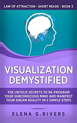 Visualization Demystified : The Untold Secrets to Re-Program Your Subconscious Mind and Manifest Your Dream Reality in 5 Simple Steps - 9781800950481