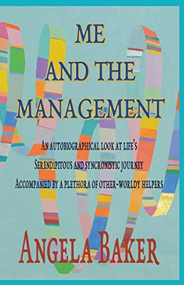 ME AND THE MANAGEMENT : An Autobiographical Look at Life's Serendipitous and Synchronistic Journey Accompanied by a Plethora of Other-Worldly Helpers